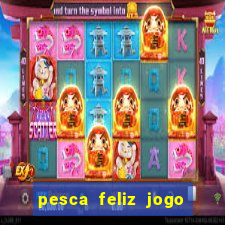 pesca feliz jogo de aposta